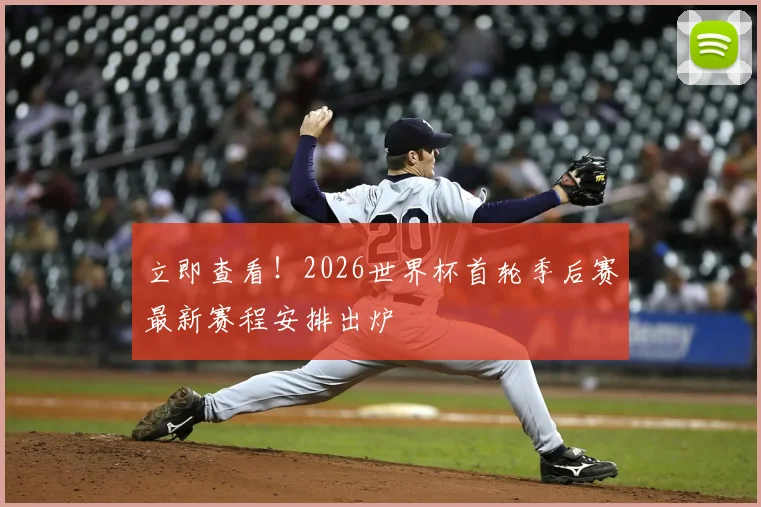 立即查看!2026世界杯首轮季后赛最新赛程安排出炉