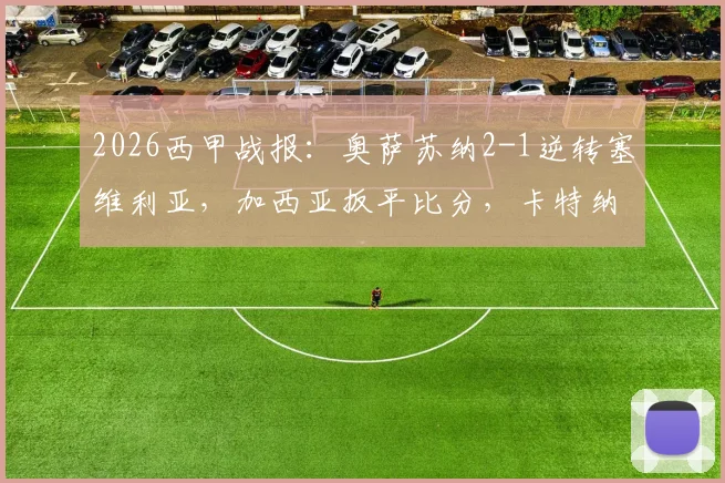 2026西甲战报：奥萨苏纳2-1逆转塞维利亚，加西亚扳平比分，卡特纳伤停补时读秒绝杀集锦回放