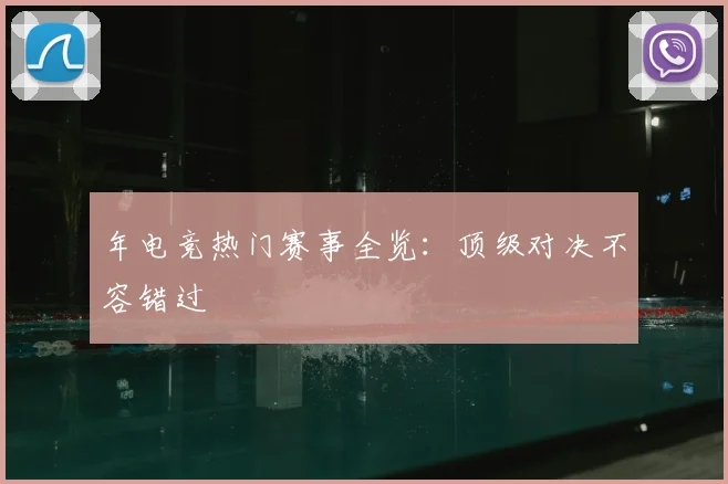 年电竞热门赛事全览：顶级对决不容错过
